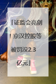证监会亮剑！京汉控股等被罚没2.3亿元