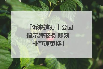 诉来速办丨公园指示牌破损 即刻排查速更换