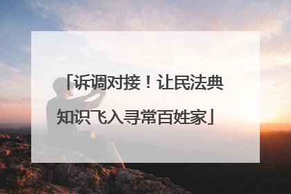 诉调对接！让民法典知识飞入寻常百姓家