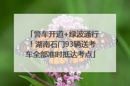 警车开道+绿波通行！湖南石门93辆送考车全部准时抵达考点