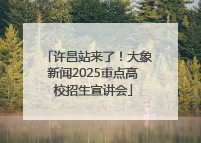 许昌站来了！大象新闻2025重点高校招生宣讲会