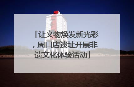 让文物焕发新光彩，周口店遗址开展非遗文化体验活动