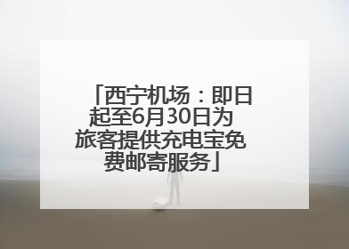 西宁机场：即日起至6月30日为旅客提供充电宝免费邮寄服务