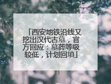 西安地铁沿线又挖出汉代古墓，官方回应：墓葬等级较低，计划回填