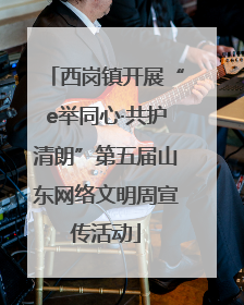 西岗镇开展“e举同心·共护清朗”第五届山东网络文明周宣传活动
