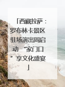 西藏拉萨：罗布林卡景区驻场演出周启动 “家门口”享文化盛宴