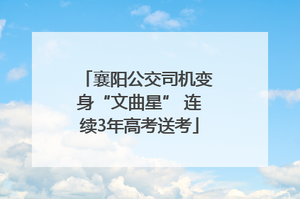襄阳公交司机变身“文曲星” 连续3年高考送考