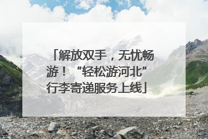 解放双手，无忧畅游！“轻松游河北”行李寄递服务上线