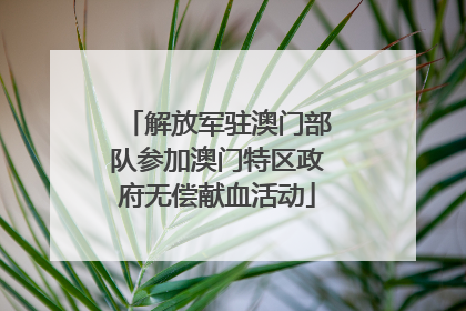 解放军驻澳门部队参加澳门特区政府无偿献血活动