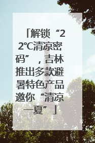 解锁“22℃清凉密码”，吉林推出多款避暑特色产品邀你“清凉一夏”