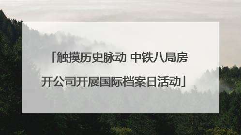 触摸历史脉动 中铁八局房开公司开展国际档案日活动