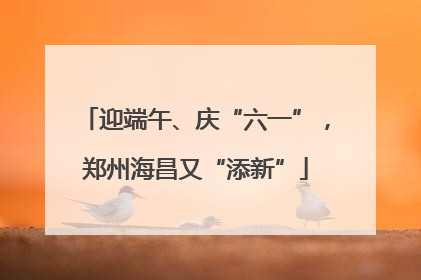 迎端午、庆“六一”，郑州海昌又“添新”