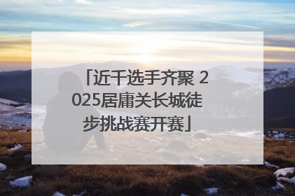 近千选手齐聚 2025居庸关长城徒步挑战赛开赛