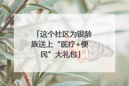 这个社区为银龄族送上“医疗+便民”大礼包
