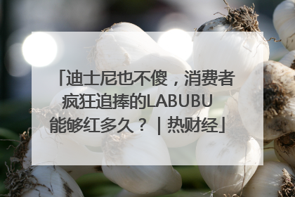 迪士尼也不傻，消费者疯狂追捧的LABUBU能够红多久？｜热财经