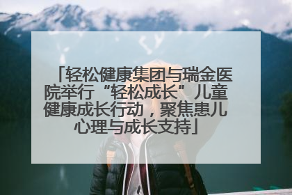 轻松健康集团与瑞金医院举行“轻松成长”儿童健康成长行动，聚焦患儿心理与成长支持