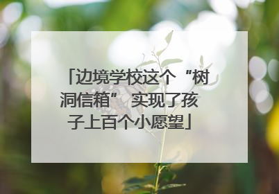 边境学校这个“树洞信箱” 实现了孩子上百个小愿望