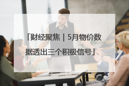 财经聚焦｜5月物价数据透出三个积极信号