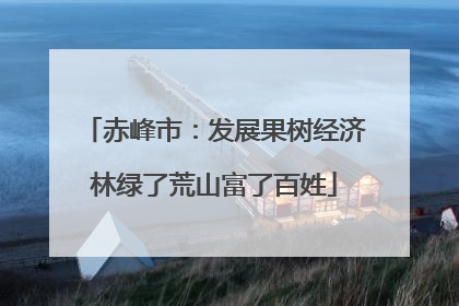 赤峰市：发展果树经济林绿了荒山富了百姓