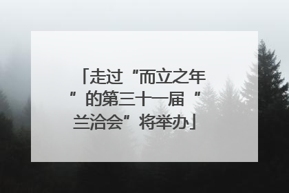 走过“而立之年”的第三十一届“兰洽会”将举办