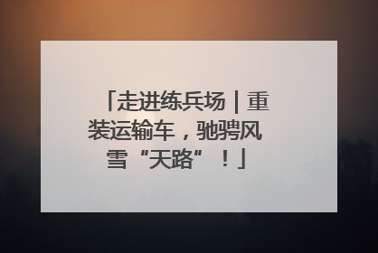 走进练兵场｜重装运输车，驰骋风雪“天路”！