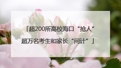 超200所高校海口“抢人” 超万名考生和家长“问计”