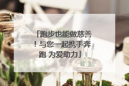 跑步也能做慈善！与您一起携手奔跑 为爱助力
