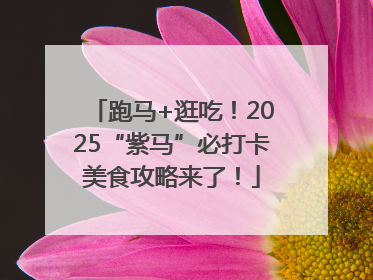 跑马+逛吃！2025“紫马”必打卡美食攻略来了！