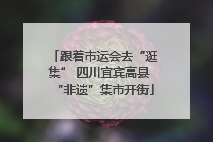 跟着市运会去“逛集” 四川宜宾高县“非遗”集市开街