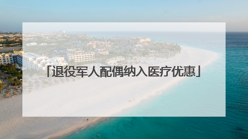 退役军人配偶纳入医疗优惠