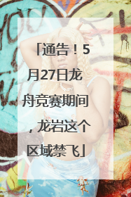 通告！5月27日龙舟竞赛期间，龙岩这个区域禁飞