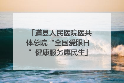 道县人民医院医共体总院“全国爱眼日”健康服务惠民生