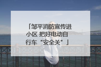 邹平消防宣传进小区 把好电动自行车“安全关”