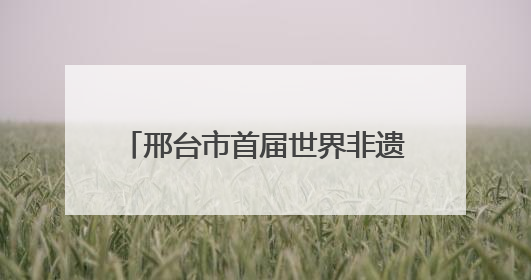 邢台市首届世界非遗王其和太极拳文化交流活动在任泽区举办