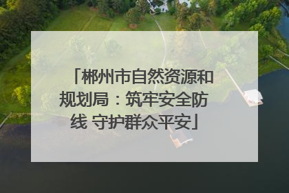 郴州市自然资源和规划局：筑牢安全防线 守护群众平安