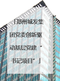 郑州城发集团党委创新驱动基层党建“书记项目”