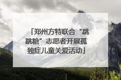 郑州方特联合“跳跳糖”志愿者开展孤独症儿童关爱活动