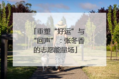 重塑“好运”与“回声”：张冬香的志愿能量场