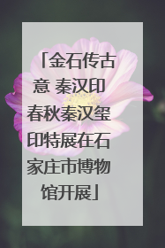 金石传古意 秦汉印春秋秦汉玺印特展在石家庄市博物馆开展