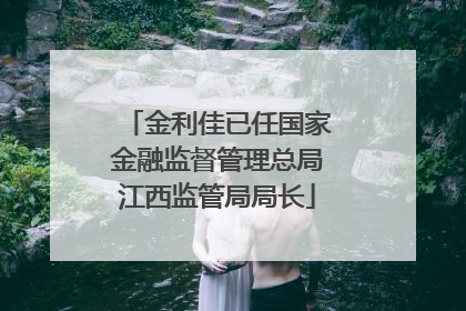 金利佳已任国家金融监督管理总局江西监管局局长