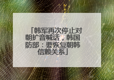 韩军再次停止对朝扩音喊话，韩国防部：要恢复朝韩信赖关系
