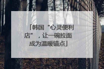 韩国“心灵便利店”，让一碗拉面成为温暖锚点