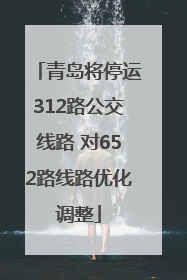 青岛将停运312路公交线路 对652路线路优化调整