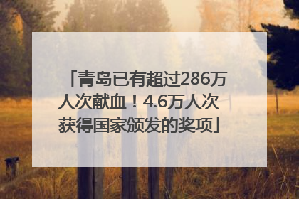 青岛已有超过286万人次献血！4.6万人次获得国家颁发的奖项