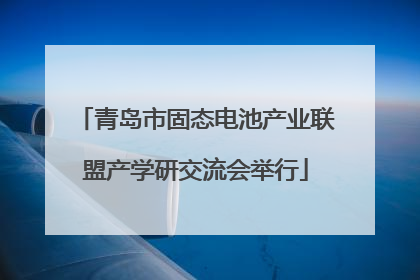 青岛市固态电池产业联盟产学研交流会举行