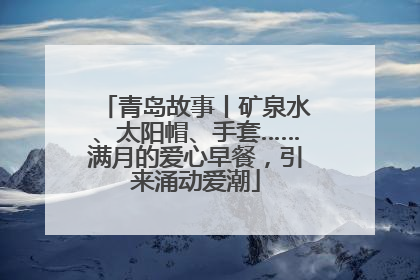 青岛故事丨矿泉水、太阳帽、手套……满月的爱心早餐，引来涌动爱潮