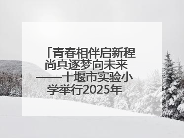 青春相伴启新程 尚真逐梦向未来——十堰市实验小学举行2025年六年级毕业典礼