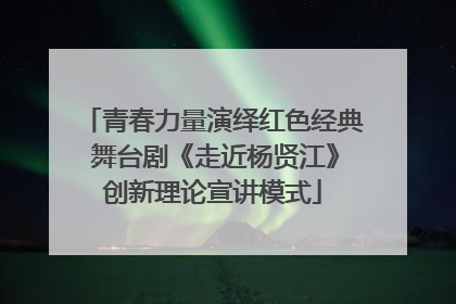 青春力量演绎红色经典 舞台剧《走近杨贤江》创新理论宣讲模式