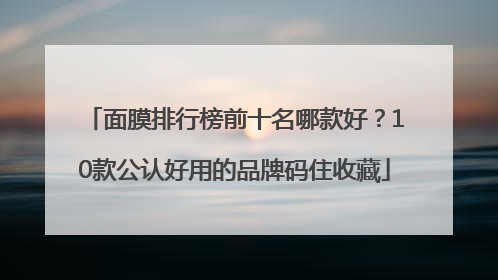 面膜排行榜前十名哪款好？10款公认好用的品牌码住收藏