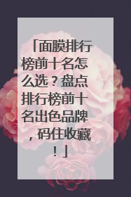 面膜排行榜前十名怎么选？盘点排行榜前十名出色品牌，码住收藏！